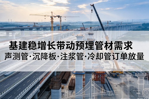 点军基建稳增长带动预埋监测管材需求，声测管、沉降板、注浆管订单持续放量