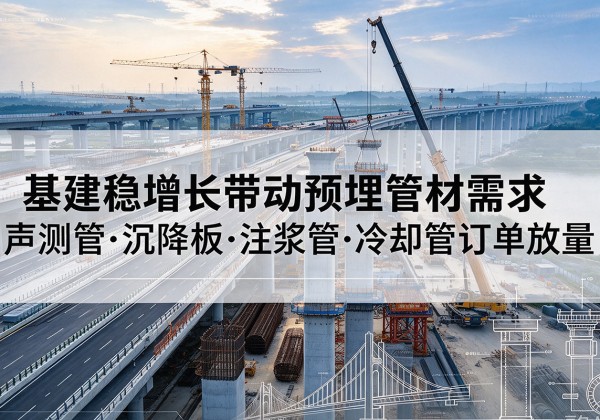 点军基建稳增长带动预埋监测管材需求，声测管、沉降板、注浆管订单持续放量