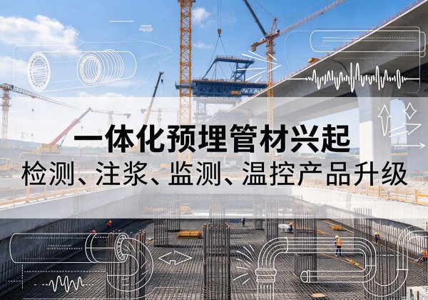 点军一体化管材产品兴起，声测注浆一体管、多功能预埋管应用增多
